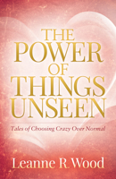 The Power of Things Unseen: Tales of Choosing Crazy Over Normal 1683505255 Book Cover