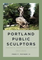 Portland Public Sculptors: Monuments, Memorials and Statuary, 1900-2003 1634993071 Book Cover