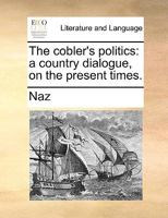 The cobler's politics: a country dialogue, on the present times. 1140782169 Book Cover