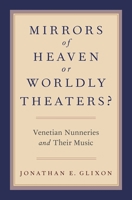 Mirrors of Heaven or Worldly Theaters?: Venetian Nunneries and Their Music 0190259124 Book Cover