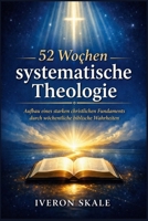 52 Wochen systematische Theologie: Aufbau eines starken christlichen Fundaments durch wöchentliche biblische Wahrheiten (German Edition) B0GYDGY11M Book Cover