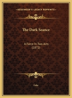 The Dark Seance, a Farce, in Two Acts 1354277066 Book Cover