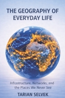 The Geography of Everyday Life: Infrastructure, Networks, and the Places We Never See B0GSPZDTKG Book Cover