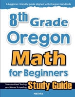 8th Grade Oregon Math for Beginners: Standardized Testing and Home Schooling Study Guide 1636203000 Book Cover