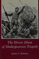 The Heroic Idiom of Shakespearean Tragedy 0874132711 Book Cover