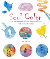 Soul Color: A Ten Week Watercolor Painting Course to Cultivate Mindfulness and Creativity 1454943335 Book Cover