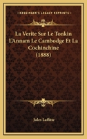 La Verite Sur Le Tonkin L'Annam Le Cambodge Et La Cochinchine (1888) 1160141592 Book Cover