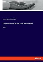 The public life of our Lord Jesus Christ Volume 5 117194540X Book Cover