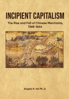 Incipient Capitalism: The Rise and Fall of Chinese Merchants, 1368-1644 1916626106 Book Cover