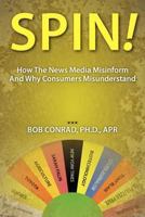 Spin! How The News Media Misinform And Why Consumers Misunderstand 0615573223 Book Cover