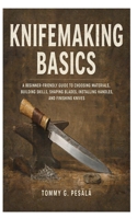 Knifemaking Basics: A Beginner-Friendly Guide to Choosing Materials, Building Skills, Shaping Blades, Installing Handles, and Finishing Knives B0HD8YPBW1 Book Cover