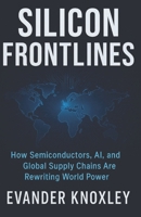 Silicon Frontlines: How Semiconductors, AI, and Global Supply Chains Are Rewriting World Power B0G6G66XW7 Book Cover