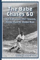 The Babe Chases 60: That Fabulous 1927 Season, Home Run by Home Run 0786405031 Book Cover