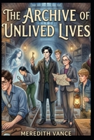 THE ARCHIVE OF UNLIVED LIVES (Full Color Illustration Book): An Illustrated MM LGBT Romance of Lost Lives, Forbidden Timelines and a Love That Refuses to Be Erased B0HG9J54P7 Book Cover