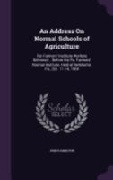 An Address on Normal Schools of Agriculture: For Farmers' Institute Workers Delivered... Before the Pa. Farmers' Normal Institute, Held at Bellefonte, Pa., Oct. 11-14, 1904 124714822X Book Cover