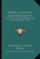 Greece, Ancient And Modern V1: Lectures Delivered Before The Lowell Institute 1142691403 Book Cover