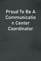 Proud To Be A Communication Center Coordinator: Lined Notebook For Men, Women And Co Workers 1673783228 Book Cover