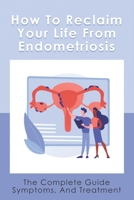How To Reclaim Your Life From Endometriosis: The Complete Guide Symptoms, And Treatment: Endometriosis Treatment & Surgery null Book Cover