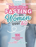 Intermittent Fasting for Women Over 50: Lose Weight, Feel Great, Look Amazing. 101 Mouthwatering Recipes and Useful Tips To Slim Down Without Dying. B08Y3XRR64 Book Cover