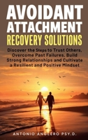 Avoidant Attachment Recovery Solutions: Discover the Keys to Trust Others, Overcome Past Failures, Build Strong Relationships to Cultivate a Resilient and Positive Mindset B0DCP496TP Book Cover