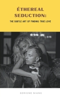 Éthereal Seduction: The Subtle Art of Finding True Love B0CDMBRDK4 Book Cover