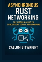 Asynchronous Rust Networking: The Modern Guide to Concurrent Server Programming (The Caelum Protocol) B0FQV54Q5R Book Cover