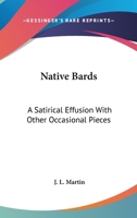 Native Bards a Satirical Effusion with Other Occasional Pieces 0548404275 Book Cover