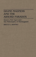 Divine Madness and the Absurd Paradox: Ibsen's Peer Gynt and the Philosophy of Kierkegaard 0313272905 Book Cover