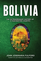 BOLIVIA: The Extraordinary History of a Fascinating Country 0996379940 Book Cover