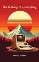 The History of Computing: A fascinating and engaging book that traces the evolution of computing from ancient times to the present day. Learn about ... and influenced the world. Includes illustr 1778902030 Book Cover