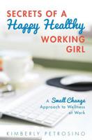 Secrets of a Happy Healthy Working Girl: A Small Change Approach to Wellness at Work 1530285089 Book Cover