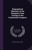 Biographical Sketches of the Delegates From Georgia to the Continental Congress 0548686823 Book Cover