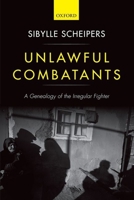 Unlawful Combatants: A Genealogy of the Irregular Fighter 0199646112 Book Cover