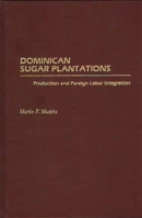Dominican Sugar Plantations: Production and Foreign Labor Integration 0275931137 Book Cover