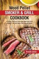 Wood Pellet Smoker and Grill Cookbook: 40 Juicy, Flavorful And Easy Beef And Pork Recipes That Will Make Your Mouth Water! 1803608609 Book Cover
