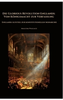Die Glorious Revolution Englands: Von Königsmacht zur Verfassung: Englands Aufstieg zur konstitutionellen Monarchie (German Edition) 3384468139 Book Cover