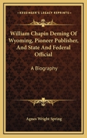 William Chapin Deming Of Wyoming, Pioneer Publisher, And State And Federal Official: A Biography 1163177717 Book Cover