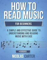How to Read Music: For Beginners - A Simple and Effective Guide to Understanding and Reading Music with Ease 1546933301 Book Cover