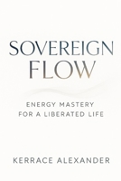 Sovereign Flow: Energy Mastery for a Liberated Life: Align with Earth, Cosmos, and Your True Self to Break Free from Systems and Create Reality B0FFHHGM73 Book Cover