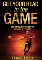 Get Your Head in the Game: The Power of Positive Mental Attitude 0994804911 Book Cover