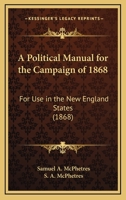 A Political Manual For The Campaign Of 1868: For Use In The New England States 3337425720 Book Cover
