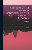 A History of the Military Transactions of the British Nation in Indostan: From the Year Mdccxlv. to Which Is Prefixed a Dissertation On the Establishments Made by Mahomedan Conquerors in Indostan 1017636494 Book Cover