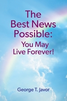 The Best News Possible: You May Live Forever! 1479612448 Book Cover