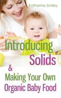 Introducing Solids & Making Your Own Organic Baby Food: A Step-by-Step Guide to Weaning Baby off Breast & Starting Solids. Delicious, Easy-to-Make, & Healthy Homemade Baby Food Recipes Included. 1500496995 Book Cover