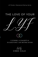 The Love of Your L.Y.F: 5 Stories, 5 Concepts & 50 Questions 2 Ask Before Dating (LYF Books: Empowered Living Series) B0F4R2QY1K Book Cover