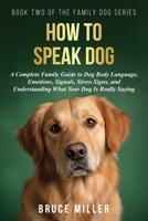 How to Speak Dog: A Complete Family Guide to Dog Body Language, Emotions, Signals, Stress Signs, and Understanding What Your Dog Is Really Saying (The Family Dog) 1991397240 Book Cover