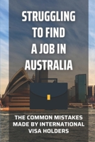 Struggling To Find A Job In Australia: The Common Mistakes Made By International Visa Holders: Find A Great Resume B09B577VC6 Book Cover