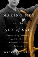 Making Men in the Age of Sail: Masculinity, Memoir and the British Merchant Seafarer, 1860–1914 0228021308 Book Cover