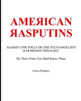 AMERICAN RASPUTINS: AGAINST (THE FOLLY OF) THE TELEVANGELISTS & DOMINION THEOLOGY: By Their Fruits You Shall Know Them B08KBH2VB7 Book Cover