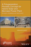 A Polygeneration Process Concept for Hybrid Solar and Biomass Power Plant: Simulation, Modelling, and Optimization 111953609X Book Cover
